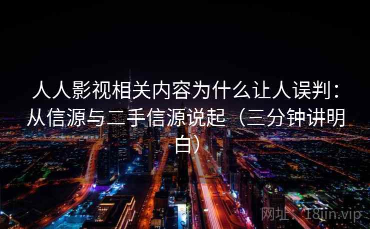 人人影视相关内容为什么让人误判：从信源与二手信源说起（三分钟讲明白）