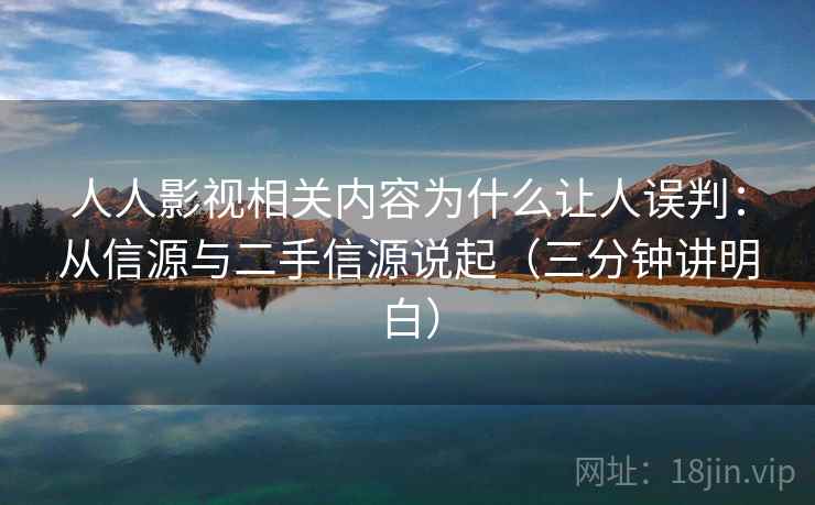 人人影视相关内容为什么让人误判：从信源与二手信源说起（三分钟讲明白）
