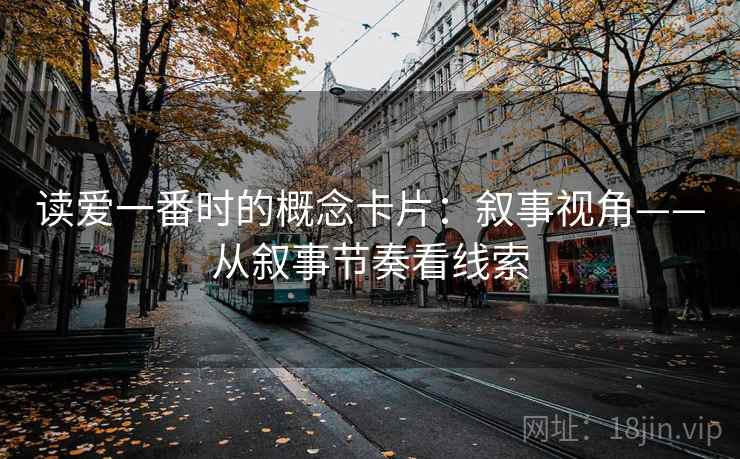 读爱一番时的概念卡片：叙事视角——从叙事节奏看线索