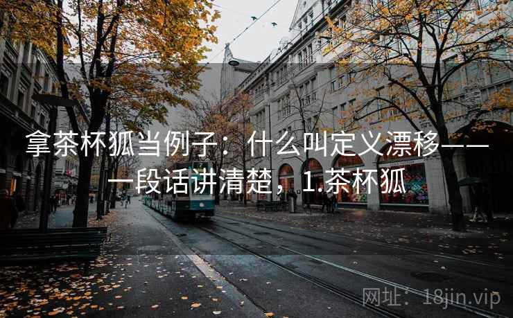 拿茶杯狐当例子：什么叫定义漂移——一段话讲清楚，1.茶杯狐