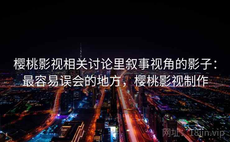樱桃影视相关讨论里叙事视角的影子：最容易误会的地方，樱桃影视制作