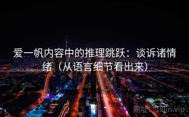 爱一帆内容中的推理跳跃：谈诉诸情绪（从语言细节看出来）