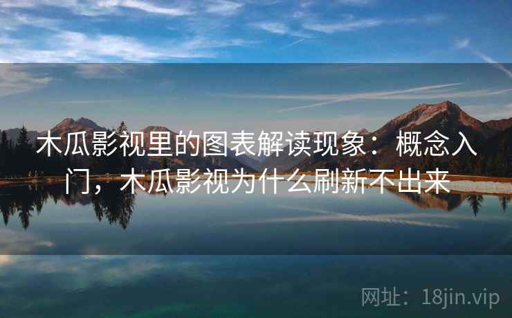 木瓜影视里的图表解读现象:概念入门,木瓜影视为什么刷新不出来 木瓜影视里的图表解读现象:概念入门,木瓜影视为什么刷新不出来