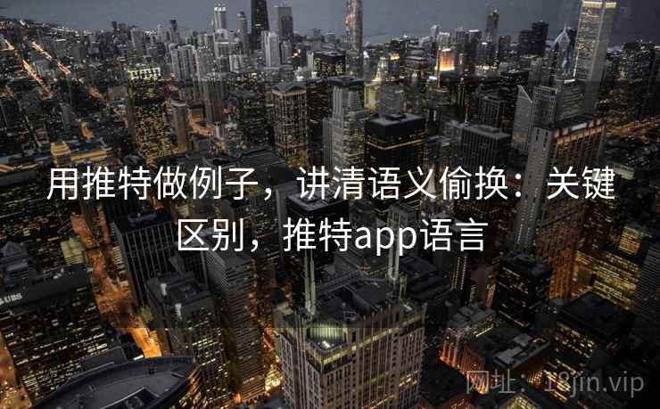 用推特做例子，讲清语义偷换：关键区别，推特app语言