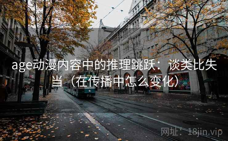 age动漫内容中的推理跳跃：谈类比失当（在传播中怎么变化）