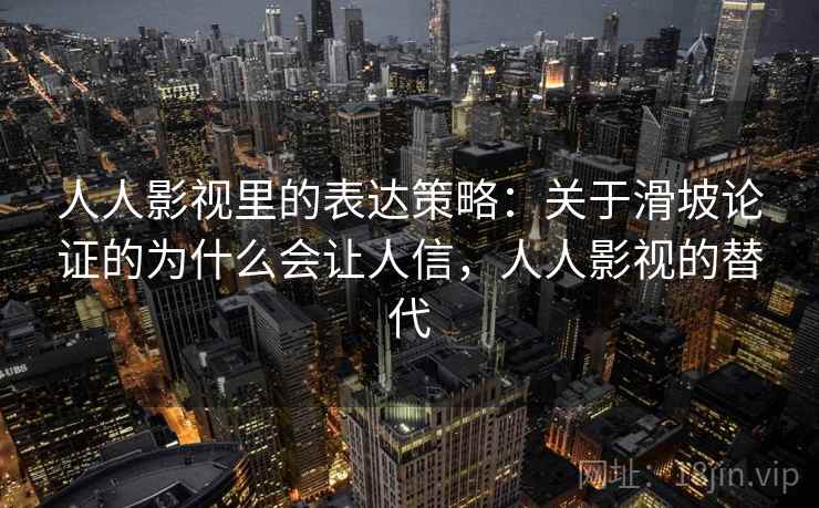 人人影视里的表达策略:关于滑坡论证的为什么会让人信,人人影视的替代 人人影视里的表达策略:关于滑坡论证的为什么会让人信,人人影视的替代