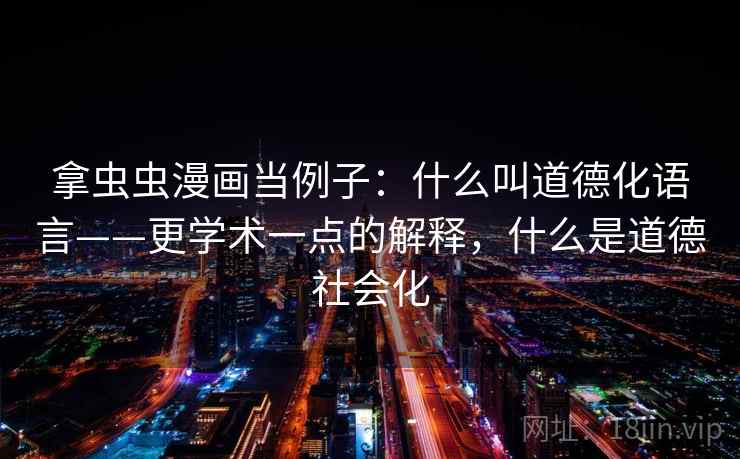 拿虫虫漫画当例子:什么叫道德化语言——更学术一点的解释,什么是道德社会化 拿虫虫漫画当例子:什么叫道德化语言——更学术一点的解释,什么是道德社会化