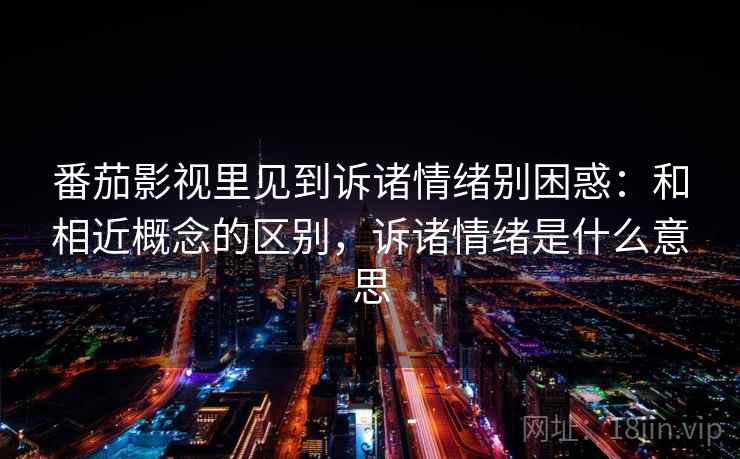 番茄影视里见到诉诸情绪别困惑：和相近概念的区别，诉诸情绪是什么意思