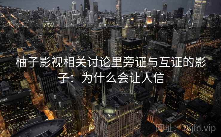 柚子影视相关讨论里旁证与互证的影子：为什么会让人信