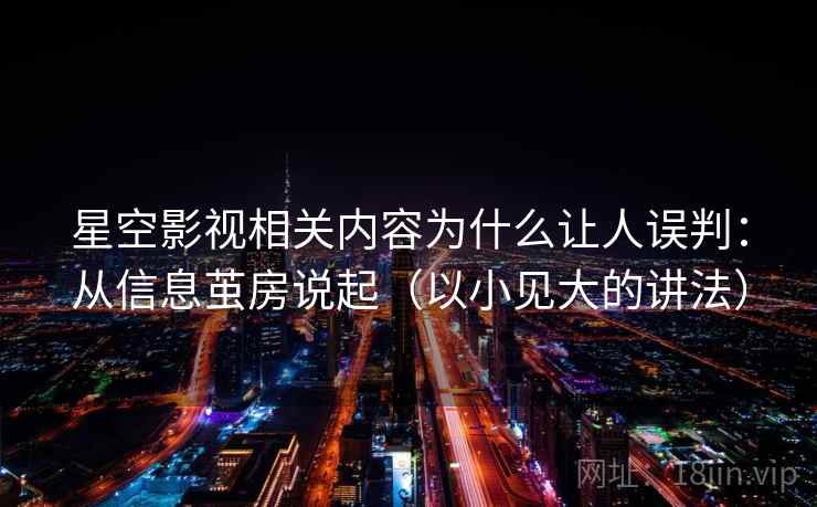 星空影视相关内容为什么让人误判：从信息茧房说起（以小见大的讲法）