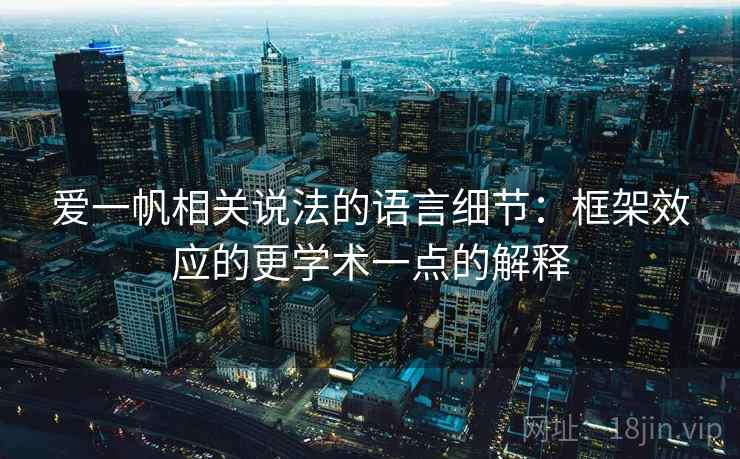 爱一帆相关说法的语言细节:框架效应的更学术一点的解释 爱一帆相关说法的语言细节:框架效应的更学术一点的解释