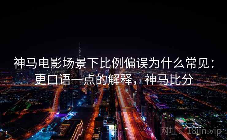 神马电影场景下比例偏误为什么常见：更口语一点的解释，神马比分