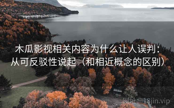木瓜影视相关内容为什么让人误判：从可反驳性说起（和相近概念的区别）
