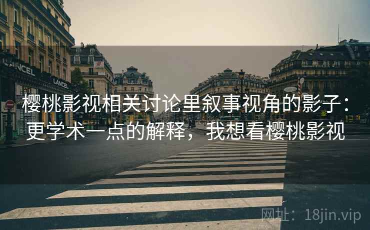 樱桃影视相关讨论里叙事视角的影子：更学术一点的解释，我想看樱桃影视