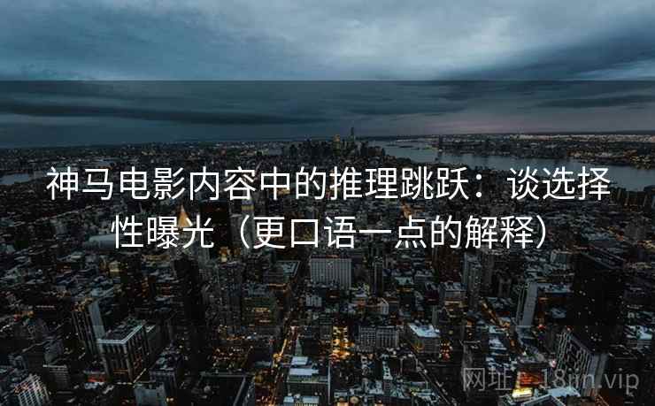 神马电影内容中的推理跳跃：谈选择性曝光（更口语一点的解释）