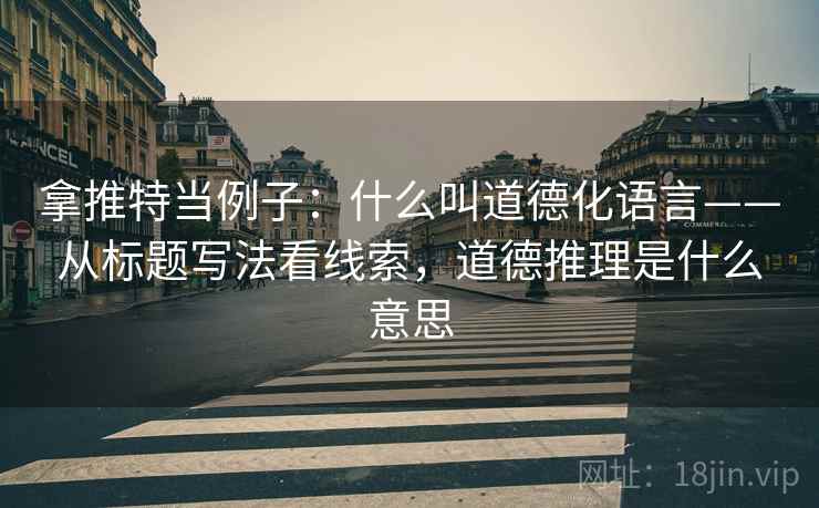拿推特当例子:什么叫道德化语言——从标题写法看线索,道德推理是什么意思 拿推特当例子:什么叫道德化语言——从标题写法看线索,道德推理是什么意思
