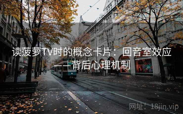 读菠萝TV时的概念卡片：回音室效应——背后心理机制