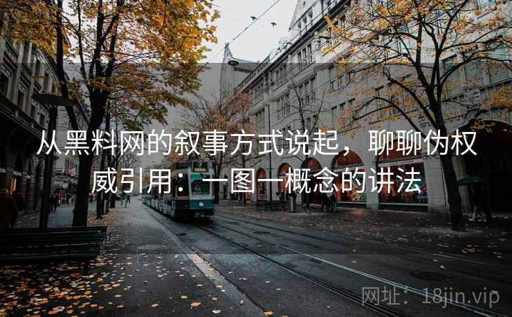 从黑料网的叙事方式说起，聊聊伪权威引用：一图一概念的讲法