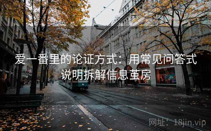 爱一番里的论证方式：用常见问答式说明拆解信息茧房