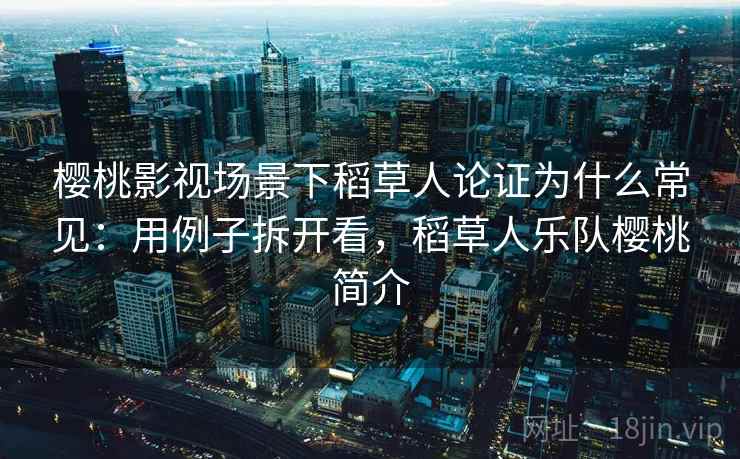 樱桃影视场景下稻草人论证为什么常见：用例子拆开看，稻草人乐队樱桃简介