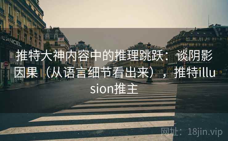 推特大神内容中的推理跳跃：谈阴影因果（从语言细节看出来），推特illusion推主