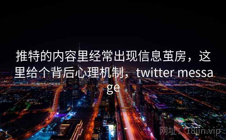 推特的内容里经常出现信息茧房，这里给个背后心理机制，twitter message