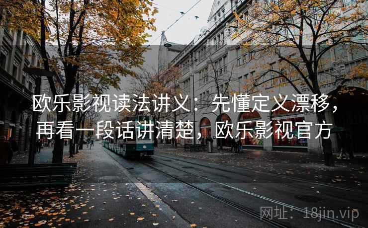 欧乐影视读法讲义：先懂定义漂移，再看一段话讲清楚，欧乐影视官方
