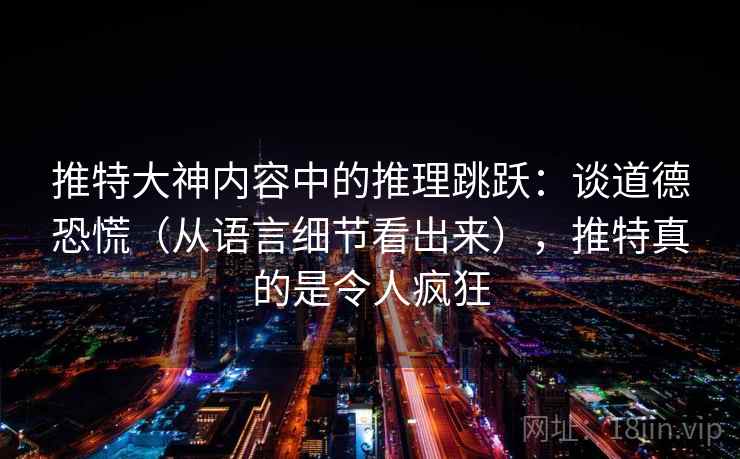 推特大神内容中的推理跳跃：谈道德恐慌（从语言细节看出来），推特真的是令人疯狂