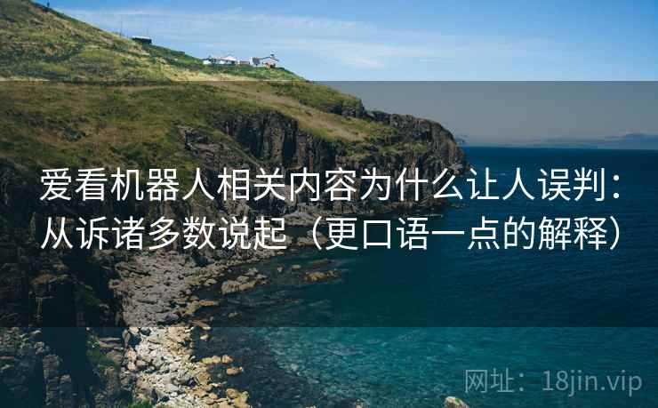 爱看机器人相关内容为什么让人误判：从诉诸多数说起（更口语一点的解释）