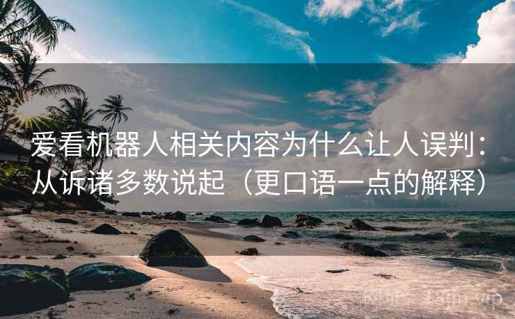 爱看机器人相关内容为什么让人误判:从诉诸多数说起(更口语一点的解释) 爱看机器人相关内容为什么让人误判:从诉诸多数说起(更口语一点的解释)