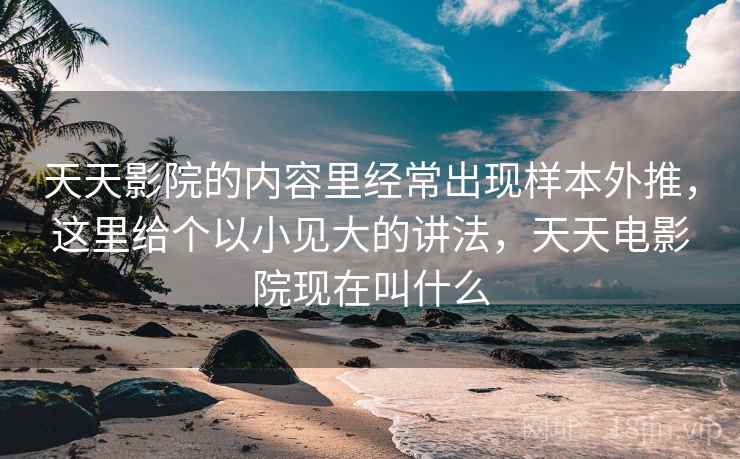天天影院的内容里经常出现样本外推,这里给个以小见大的讲法,天天电影院现在叫什么 天天影院的内容里经常出现样本外推,这里给个以小见大的讲法,天天电影院现在叫什么