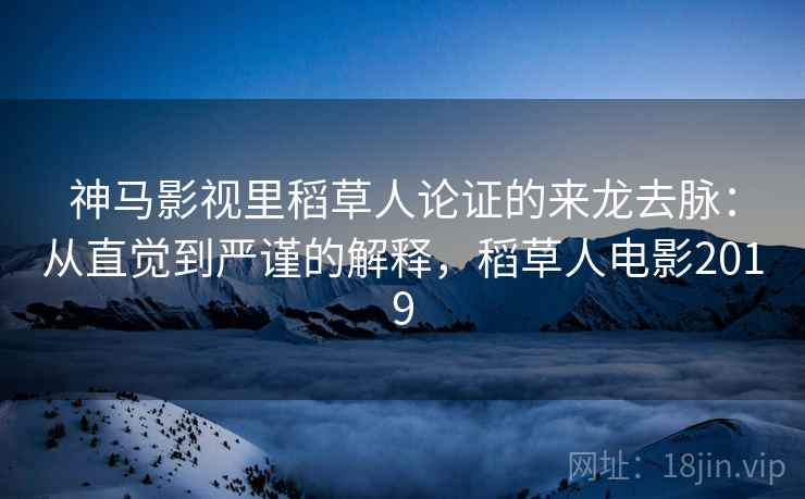 神马影视里稻草人论证的来龙去脉:从直觉到严谨的解释,稻草人电影2019 神马影视里稻草人论证的来龙去脉:从直觉到严谨的解释,稻草人电影2019