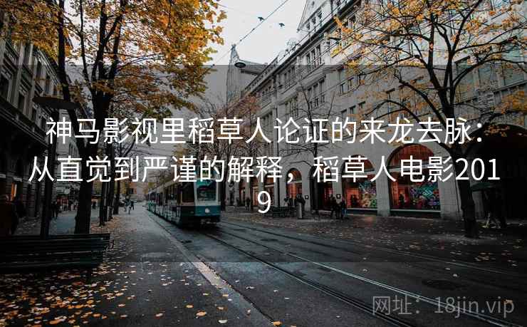 神马影视里稻草人论证的来龙去脉：从直觉到严谨的解释，稻草人电影2019