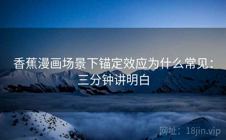 香蕉漫画场景下锚定效应为什么常见：三分钟讲明白