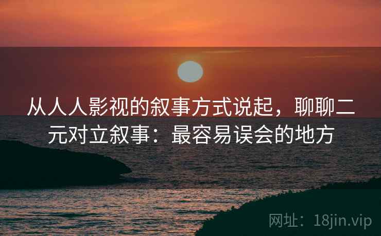 从人人影视的叙事方式说起，聊聊二元对立叙事：最容易误会的地方