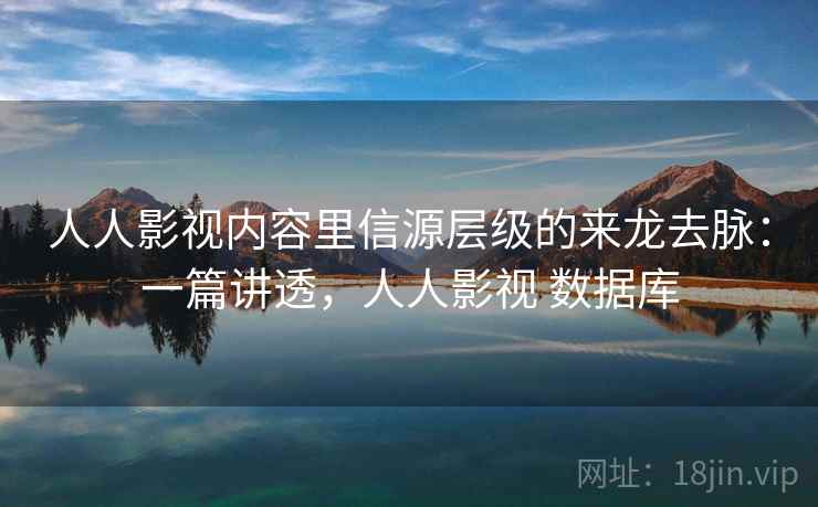 人人影视内容里信源层级的来龙去脉：一篇讲透，人人影视 数据库