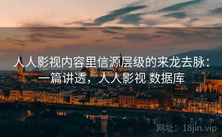 人人影视内容里信源层级的来龙去脉:一篇讲透,人人影视 数据库 人人影视内容里信源层级的来龙去脉:一篇讲透,人人影视 数据库
