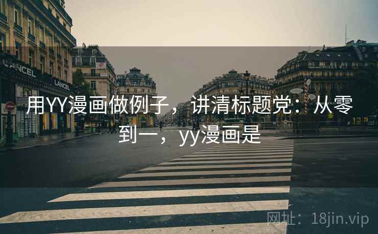 用YY漫画做例子，讲清标题党：从零到一，yy漫画是