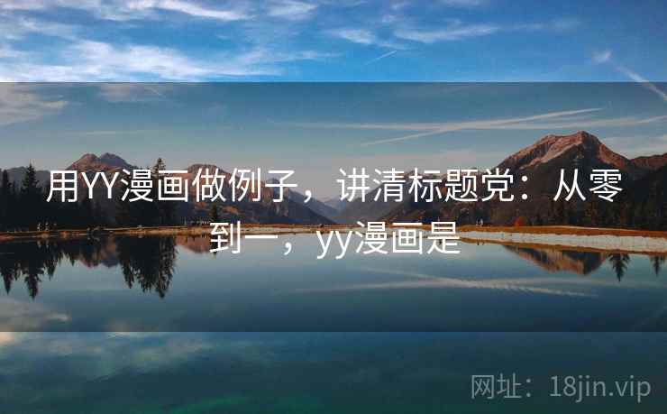 用YY漫画做例子，讲清标题党：从零到一，yy漫画是