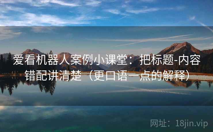 爱看机器人案例小课堂：把标题-内容错配讲清楚（更口语一点的解释）