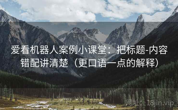 爱看机器人案例小课堂:把标题-内容错配讲清楚(更口语一点的解释) 爱看机器人案例小课堂:把标题-内容错配讲清楚(更口语一点的解释)