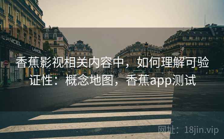 香蕉影视相关内容中，如何理解可验证性：概念地图，香蕉app测试