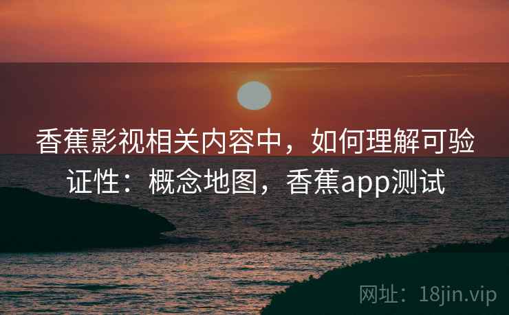 香蕉影视相关内容中,如何理解可验证性:概念地图,香蕉app测试 香蕉影视相关内容中,如何理解可验证性:概念地图,香蕉app测试