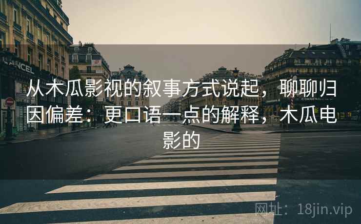 从木瓜影视的叙事方式说起，聊聊归因偏差：更口语一点的解释，木瓜电影的