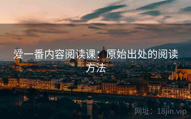 爱一番内容阅读课：原始出处的阅读方法