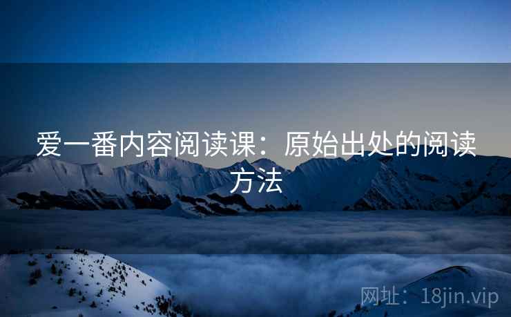 爱一番内容阅读课：原始出处的阅读方法