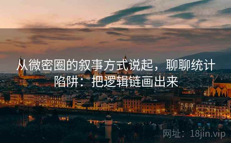 从微密圈的叙事方式说起，聊聊统计陷阱：把逻辑链画出来