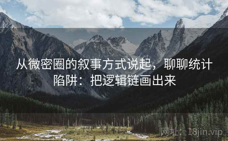 从微密圈的叙事方式说起，聊聊统计陷阱：把逻辑链画出来