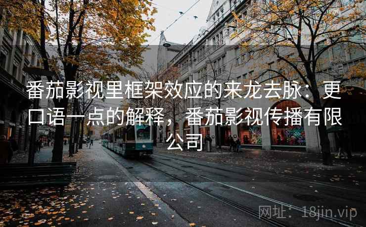 番茄影视里框架效应的来龙去脉:更口语一点的解释,番茄影视传播有限公司 番茄影视里框架效应的来龙去脉:更口语一点的解释,番茄影视传播有限公司