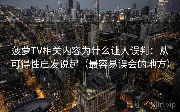 菠萝TV相关内容为什么让人误判：从可得性启发说起（最容易误会的地方）